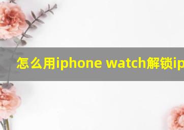 怎么用iphone watch解锁iphone